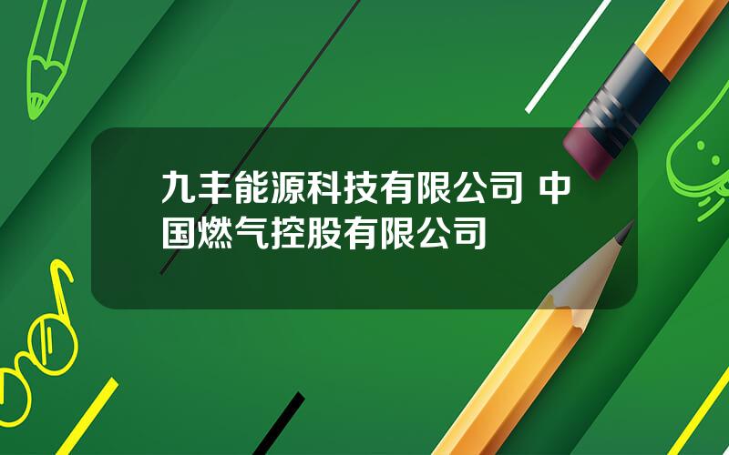 九丰能源科技有限公司 中国燃气控股有限公司